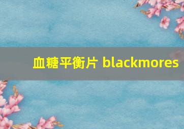 血糖平衡片 blackmores